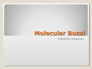 Molecular Buzz! Estefania velasquez. 