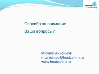 Спасибо за внимание.
Ваши вопросы?




       Михаил Анисимов
       m.anisimov@hostcomm.ru
       www.hostcomm.ru
 