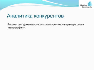 Аналитика конкурентов
Рассмотрим домены успешных конкурентов на примере слова
«типография».
 