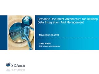 INFORMATION MANAGEMENT



                    Semantic Document Architecture for Desktop
                    Data Integration And Management


Place image here
                      November 30, 2010


                      Saša Nešić
                      PhD Dissertation Defense
 