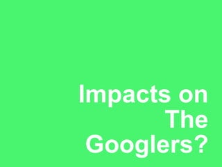 Impacts on   The Googlers? 