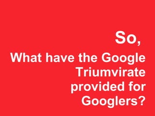 So ,  What have the Google  Triumvirate provided for Googlers? 