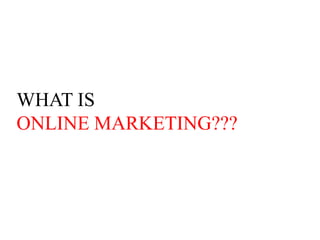 WHAT IS
ONLINE MARKETING???
 