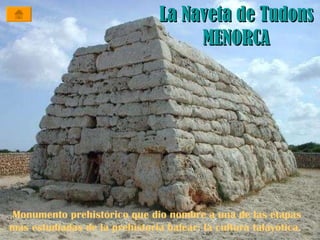 La Naveta de Tudons MENORCA Monumento prehistórico que dio nombre a una de las etapas más estudiadas de la prehistoria balear: la cultura talayótica.   