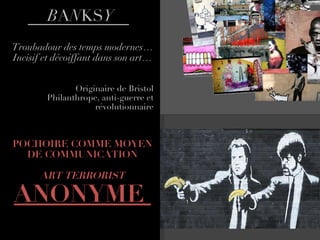 B A N KS Y Troubadour des temps modernes… Incisif et décoiffant dans son art… Originaire de Bristol Philanthrope, anti-guerre et révolutionnaire POCHOIRE COMME MOYEN DE COMMUNICATION ART TERRORIST ANONYME  