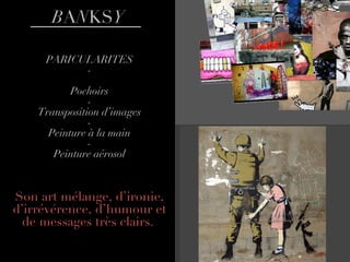 B A N KS Y PARICULARITES - Pochoirs - Transposition d’images - Peinture à la main - Peinture aérosol Son art mélange, d’ironie, d’irrévérence, d’humour et de messages très clairs.  