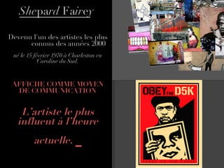 She pa rd  Fa ir e y Devenu l'un des artistes les plus connus des années 2000  né le 15 février 1970 à Charleston en Caroline du Sud. AFFICHE COMME MOYEN DE COMMUNICATION L’artiste le plus influent à l’heure actuelle.  