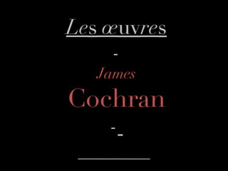 Le s  œ uv re s - James Cochran -   
