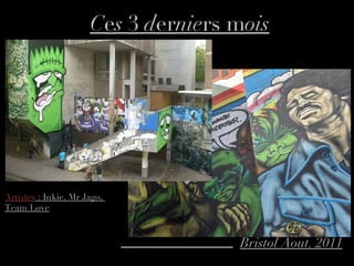 C e s  3  d er nie rs m ois Bristol Aout. 2011 Artistes  : Inkie,  Mr Jago,  Team Love 