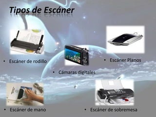 Tipos de Escáner




• Escáner de rodillo                         • Escáner Planos

                       • Cámaras digitales




• Escáner de mano                    • Escáner de sobremesa
 