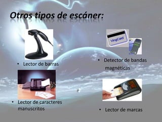 Otros tipos de escáner:



                         • Detector de bandas
  • Lector de barras
                           magnéticas




• Lector de caracteres
  manuscritos            • Lector de marcas
 
