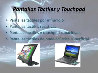 Pantallas Táctiles y Touchpad
•   Pantallas táctiles por infrarrojo
•   Pantallas táctiles resistivas
•   Pantallas táctiles y touchpad capacitivos
•   Pantallas táctiles de onda acústica superficial
 