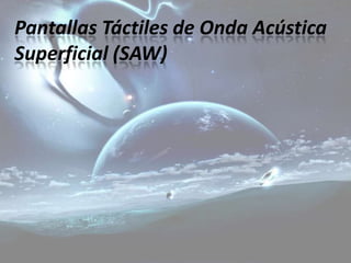 Pantallas Táctiles de Onda Acústica
Superficial (SAW)
 