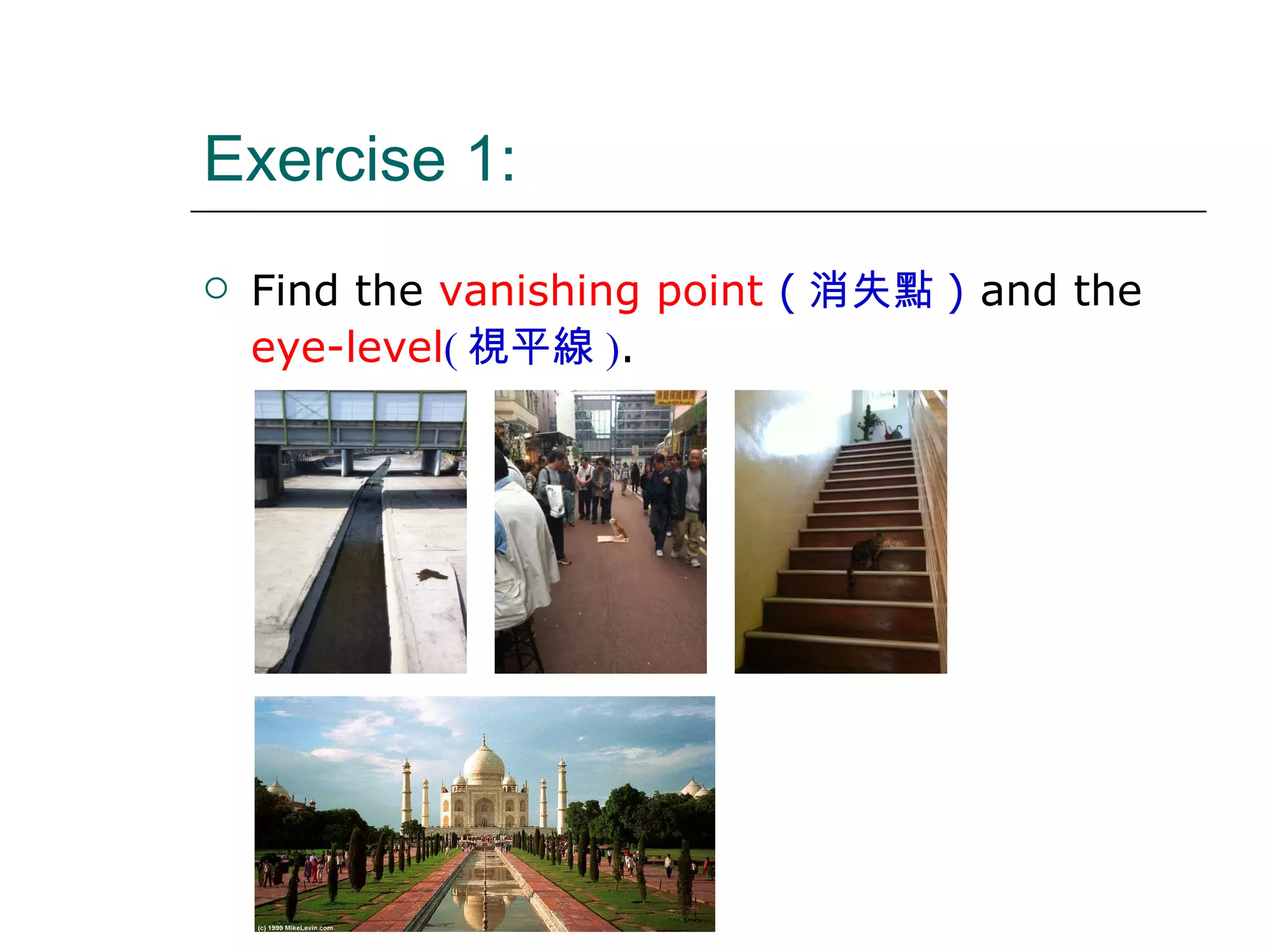 Exercise 1: Find the  vanishing point  ( 消失點 )   and the  eye-level ( 視平線 ) . 
