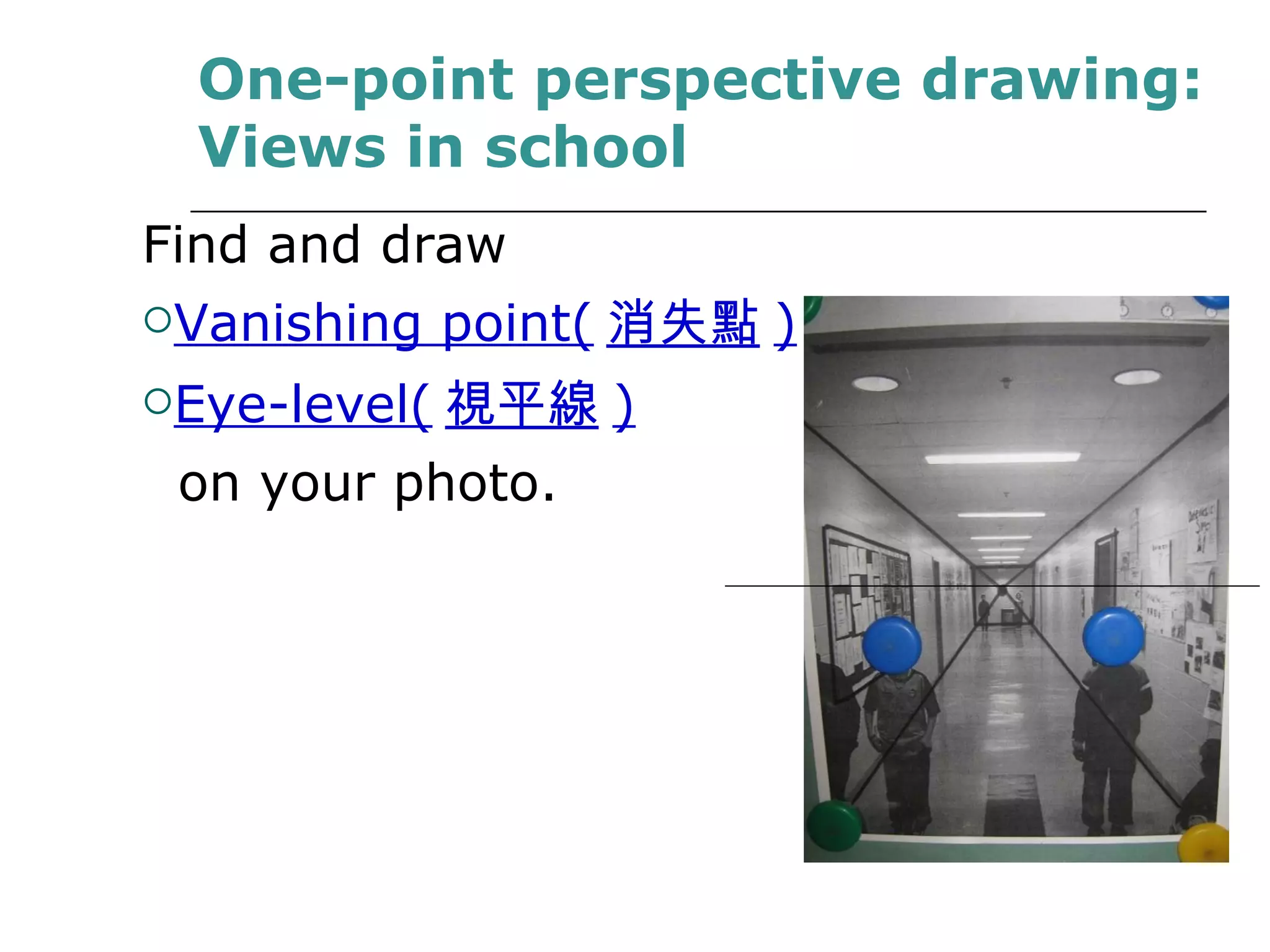 Find and draw  Vanishing point( 消失點 ) Eye-level( 視平線 ) on your photo. One-point perspective drawing: Views in school 