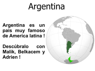 Argentina Argentina es un pais muy famoso de America latina ! Descúbralo con Malik, Belkacem y Adrien ! 