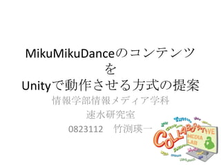 MikuMikuDanceのコンテンツ
           を
Unityで動作させる方式の提案
   情報学部情報メディア学科
         速水研究室
     0823112 竹渕瑛一

                      1
 