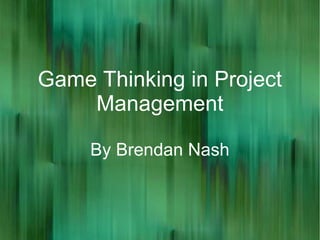 Game Thinking in Project
    Management

     By Brendan Nash
 