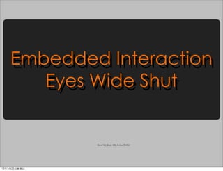 Embedded Interaction
    Embedded Interaction
       Eyes Wide Shut
       Eyes Wide Shut


              David XU, Bindy XIE, Amber ZHOU




12年3月25日星期日
 