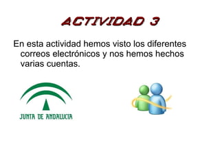 Actividad 3
En esta actividad hemos visto los diferentes
 correos electrónicos y nos hemos hechos
 varias cuentas.
 