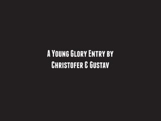 A Young Glory Entry by
  Christofer & Gustav
 