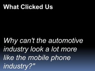 What Clicked Us




Why can't the automotive
industry look a lot more
like the mobile phone
industry?"
 