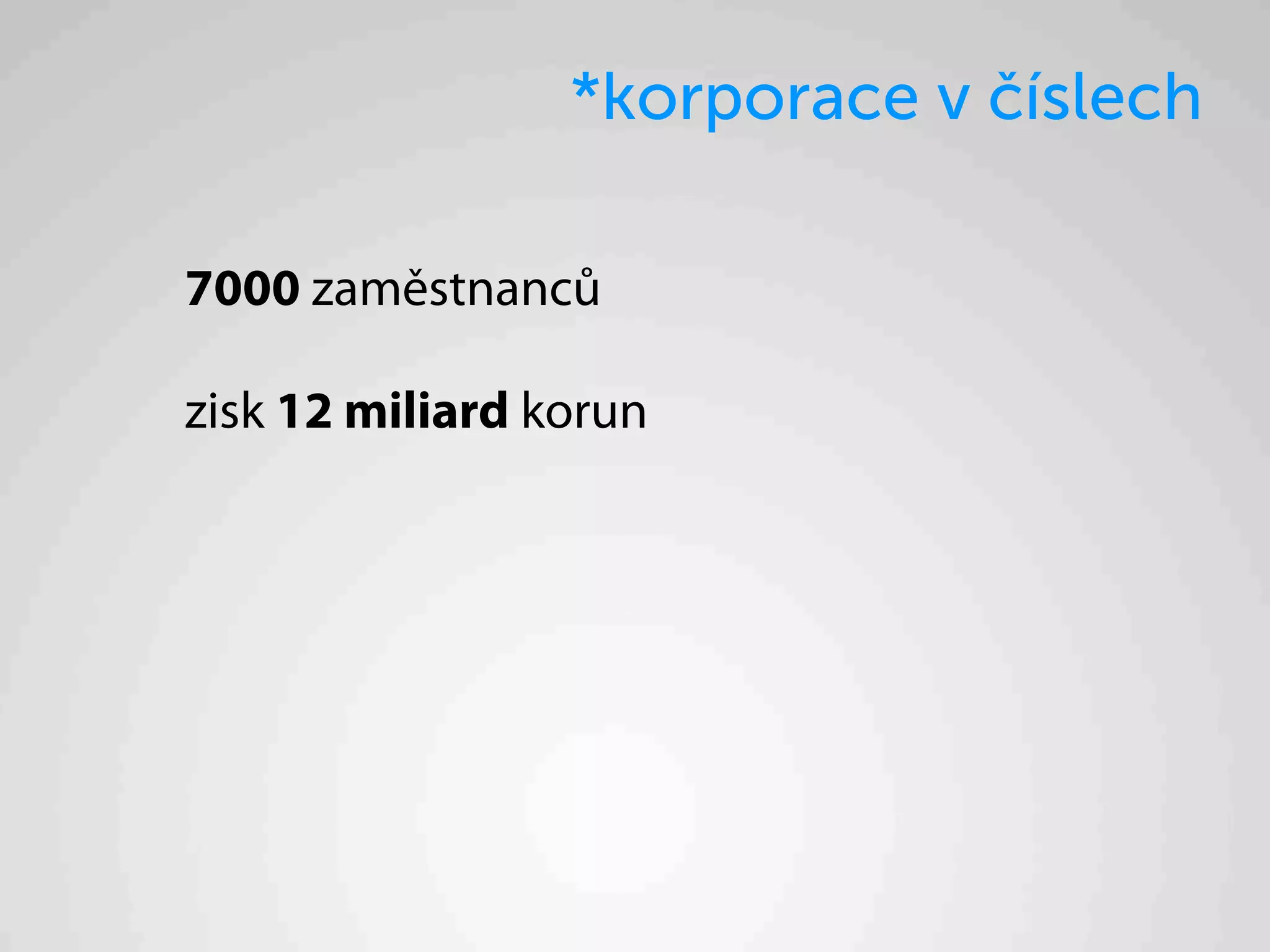 *korporace v číslech

7000 zaměstnanců

zisk 12 miliard korun
 