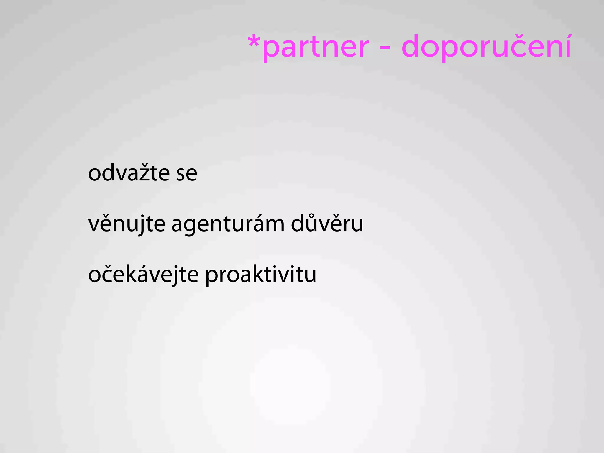 *partner - doporučení


odvažte se

věnujte agenturám důvěru

očekávejte proaktivitu
 