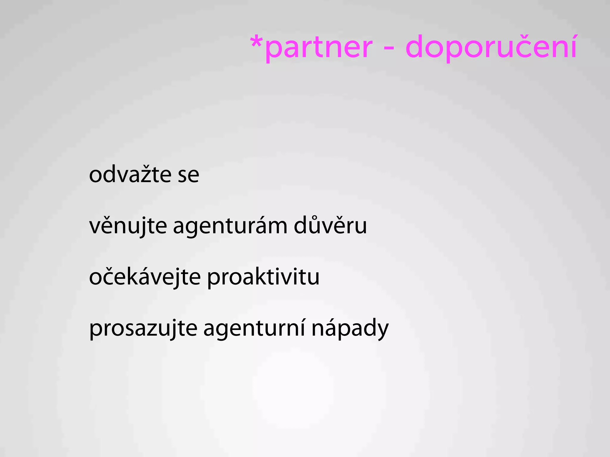 *partner - doporučení


odvažte se

věnujte agenturám důvěru

očekávejte proaktivitu

prosazujte agenturní nápady
 