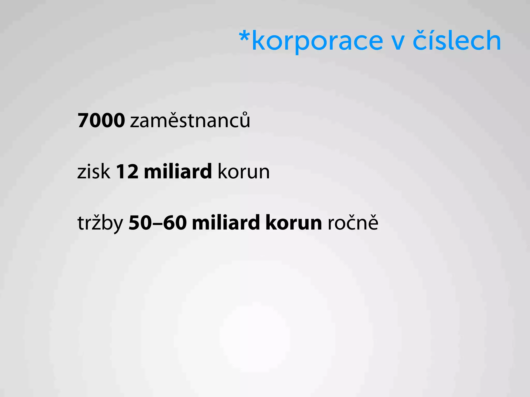 *korporace v číslech

7000 zaměstnanců

zisk 12 miliard korun

tržby 50–60 miliard korun ročně
 