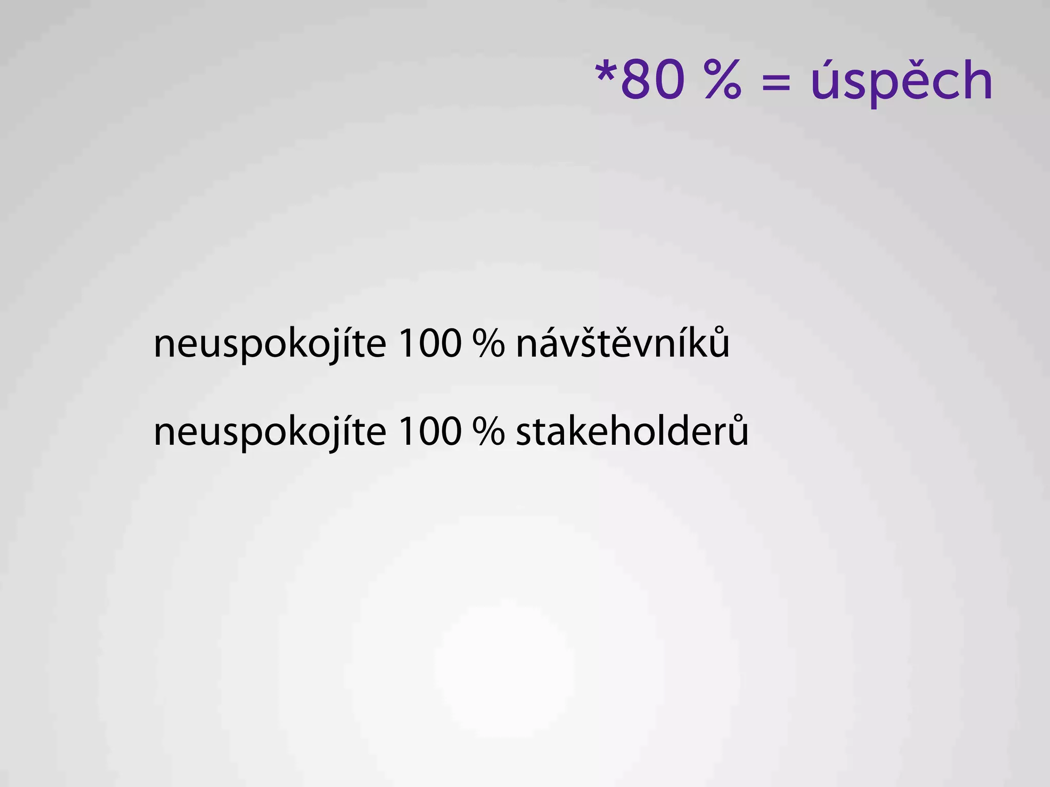 *80 % = úspěch



neuspokojíte 100 % návštěvníků

neuspokojíte 100 % stakeholderů
 
