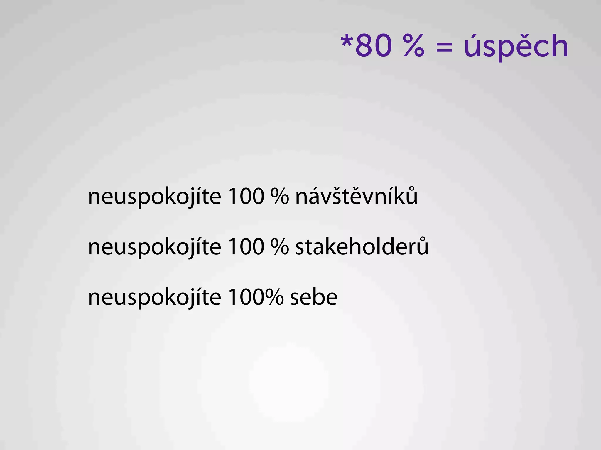 *80 % = úspěch



neuspokojíte 100 % návštěvníků

neuspokojíte 100 % stakeholderů

neuspokojíte 100% sebe
 