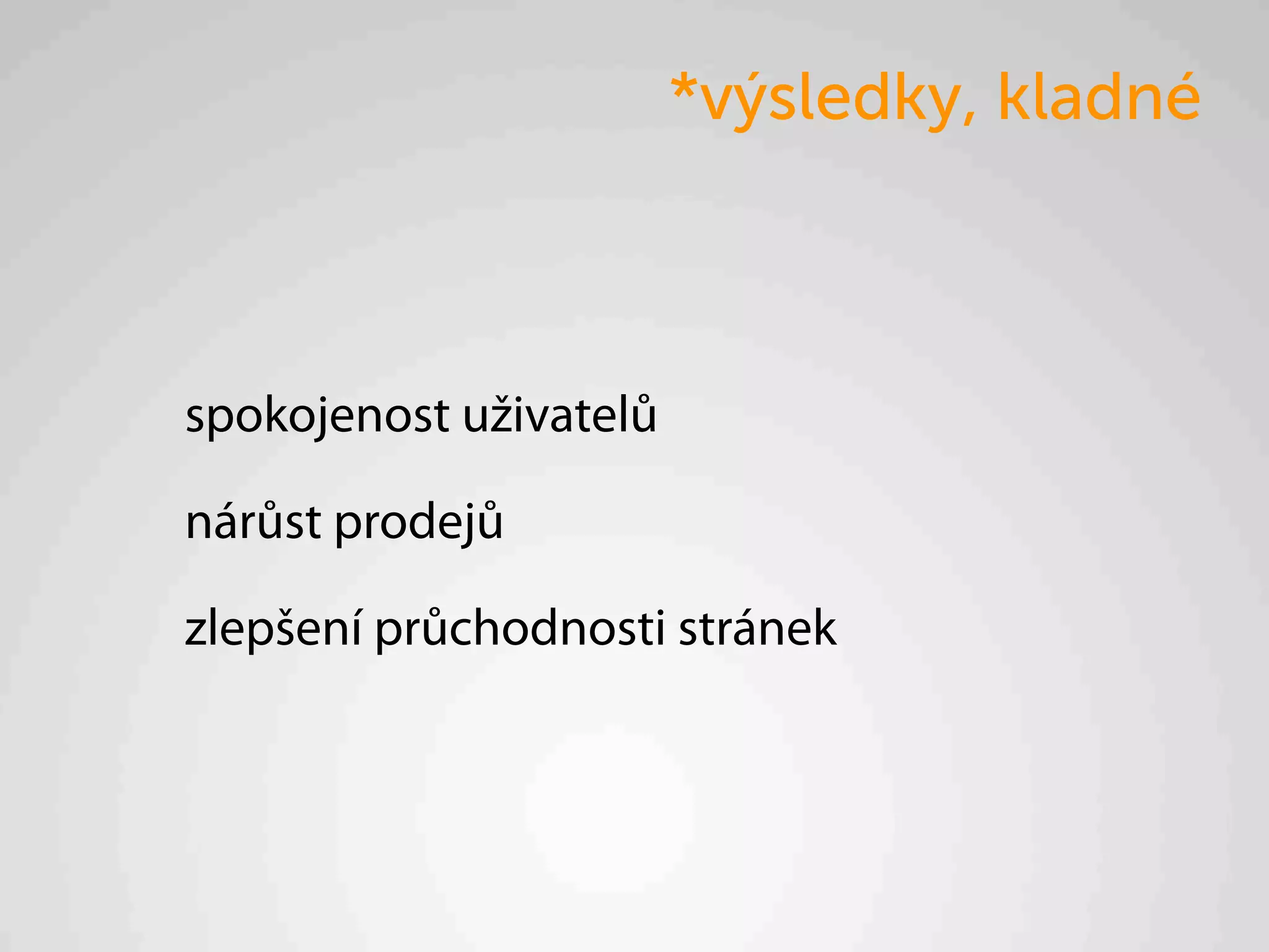 *výsledky, kladné



spokojenost uživatelů

nárůst prodejů

zlepšení průchodnosti stránek
 