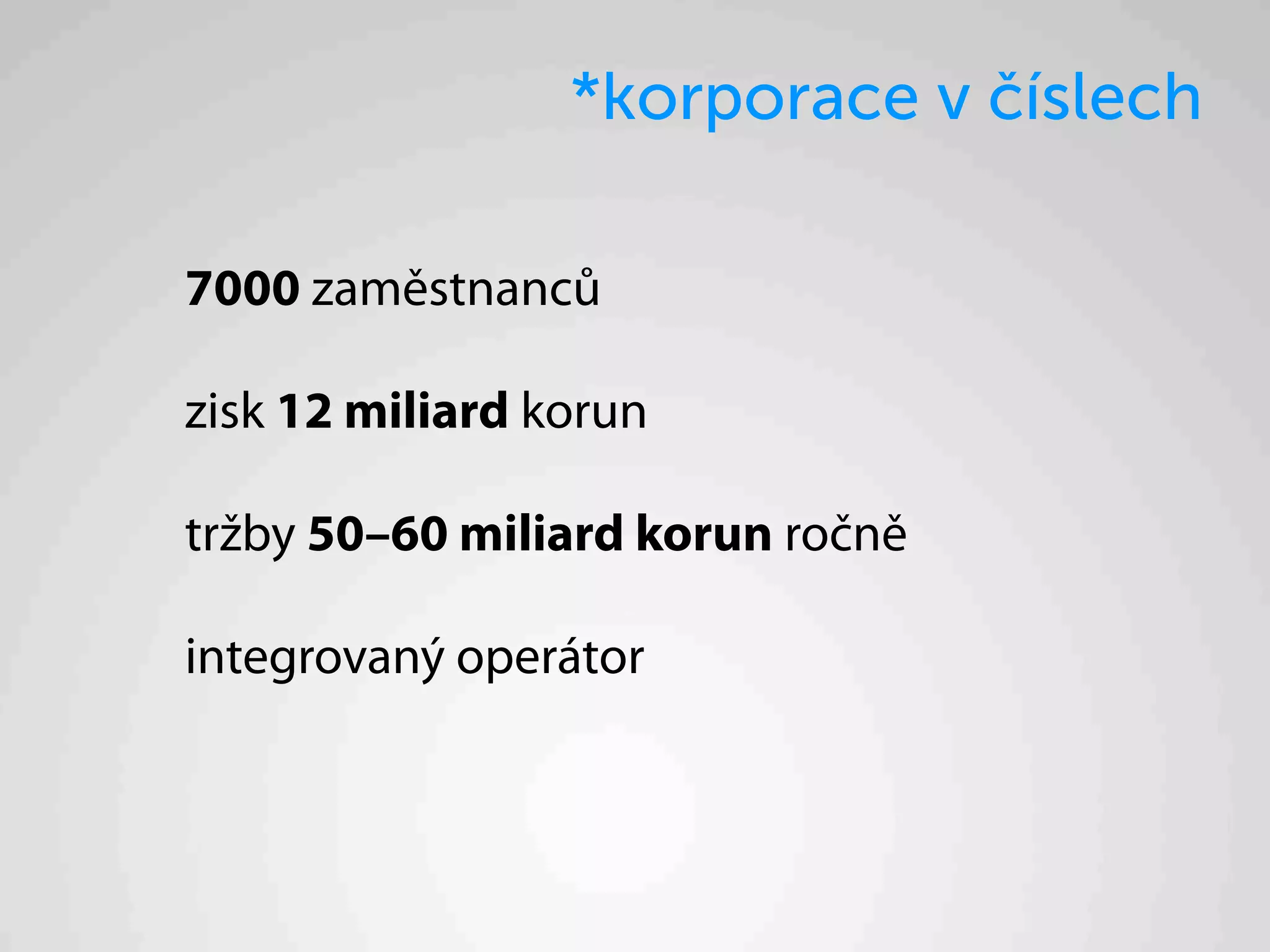 *korporace v číslech

7000 zaměstnanců

zisk 12 miliard korun

tržby 50–60 miliard korun ročně

integrovaný operátor
 