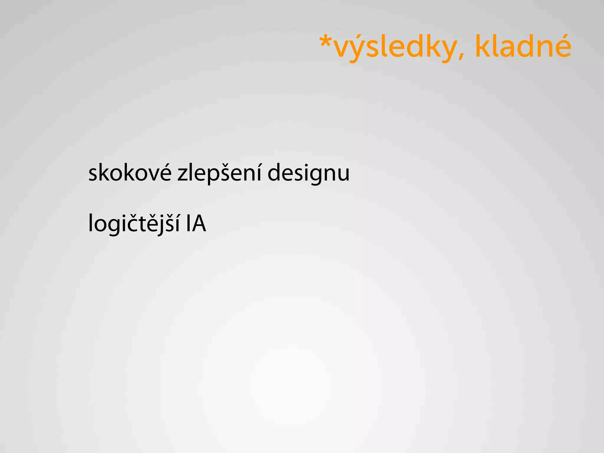 *výsledky, kladné


skokové zlepšení designu

logičtější IA
 
