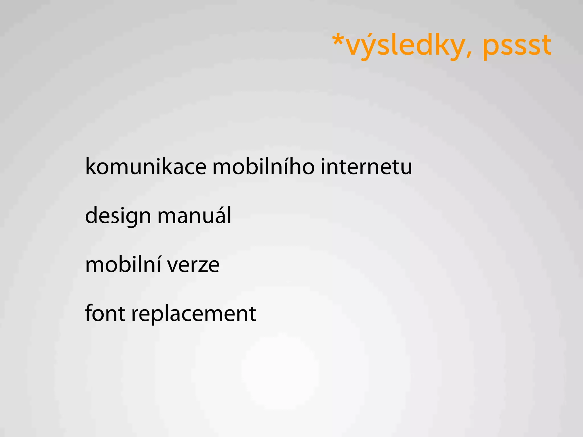 *výsledky, pssst


komunikace mobilního internetu

design manuál

mobilní verze

font replacement
 
