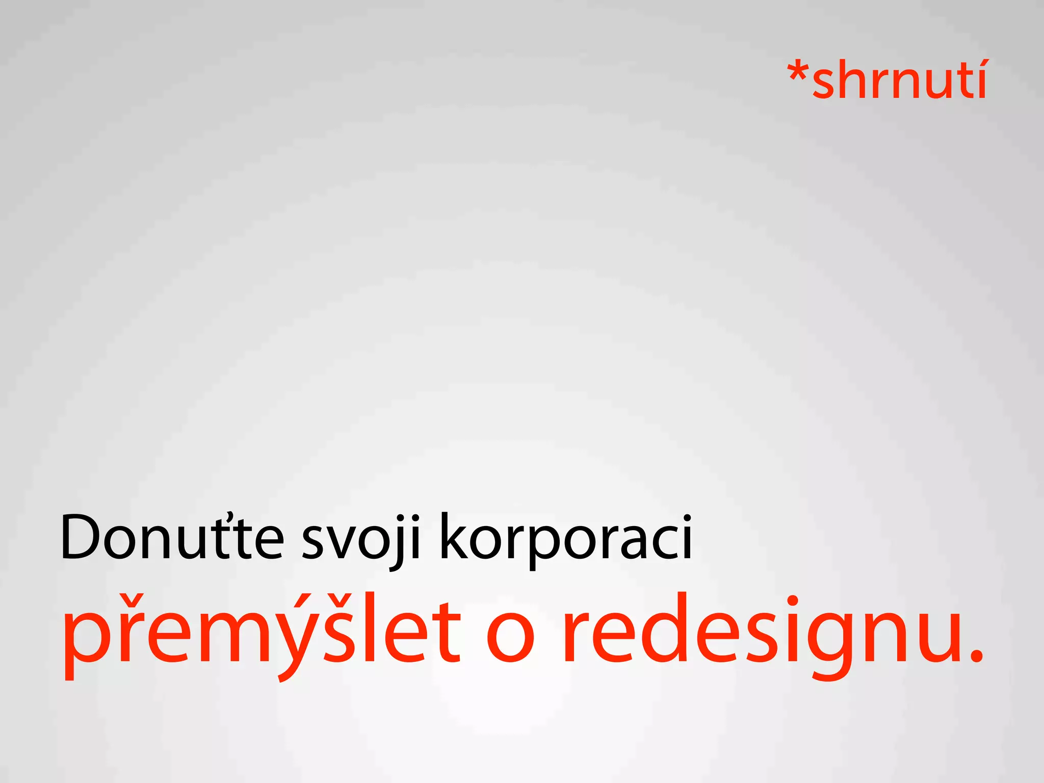 *shrnutí




Donuťte svoji korporaci
přemýšlet o redesignu.
 