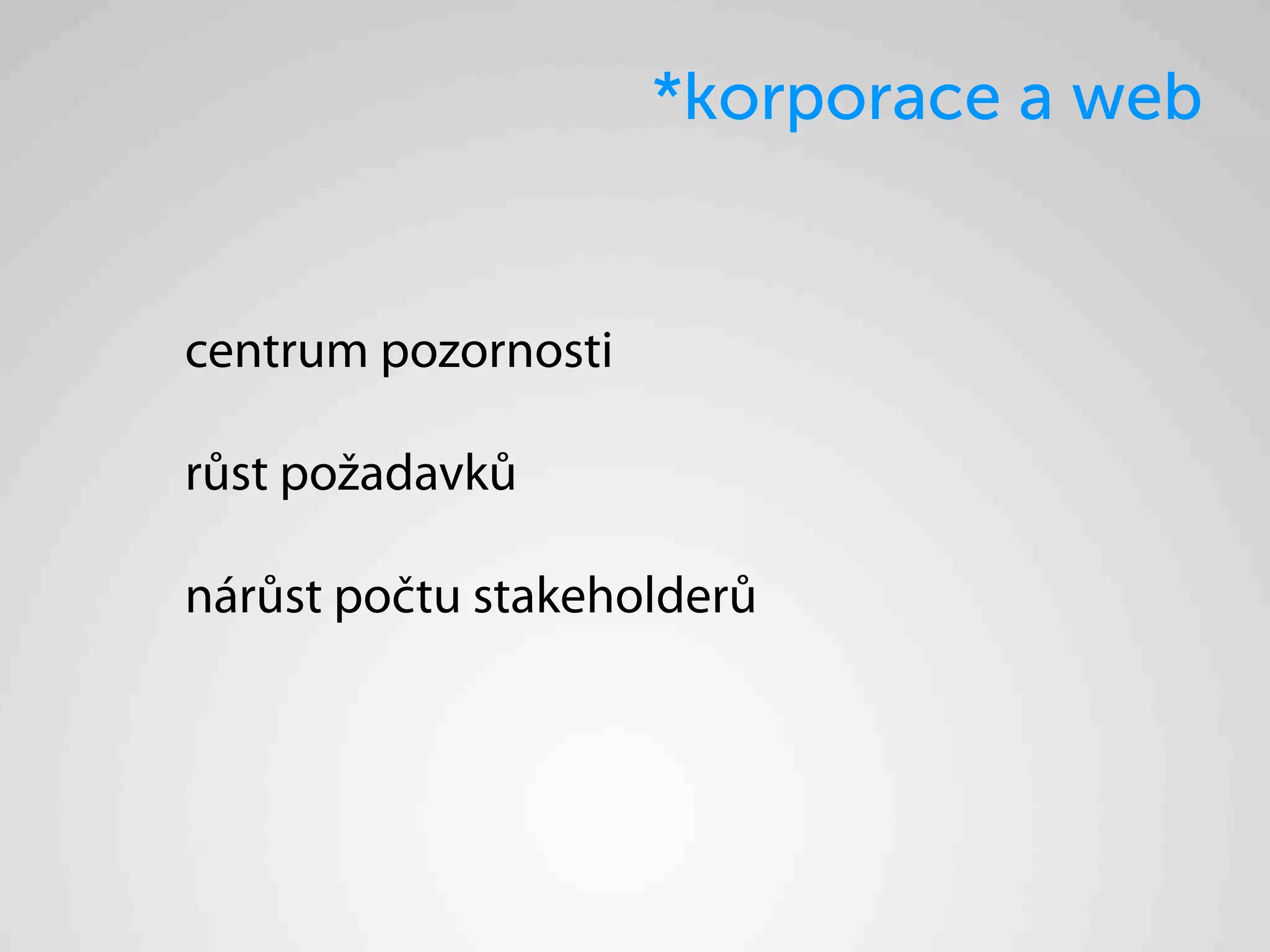 *korporace a web


centrum pozornosti

růst požadavků

nárůst počtu stakeholderů
 