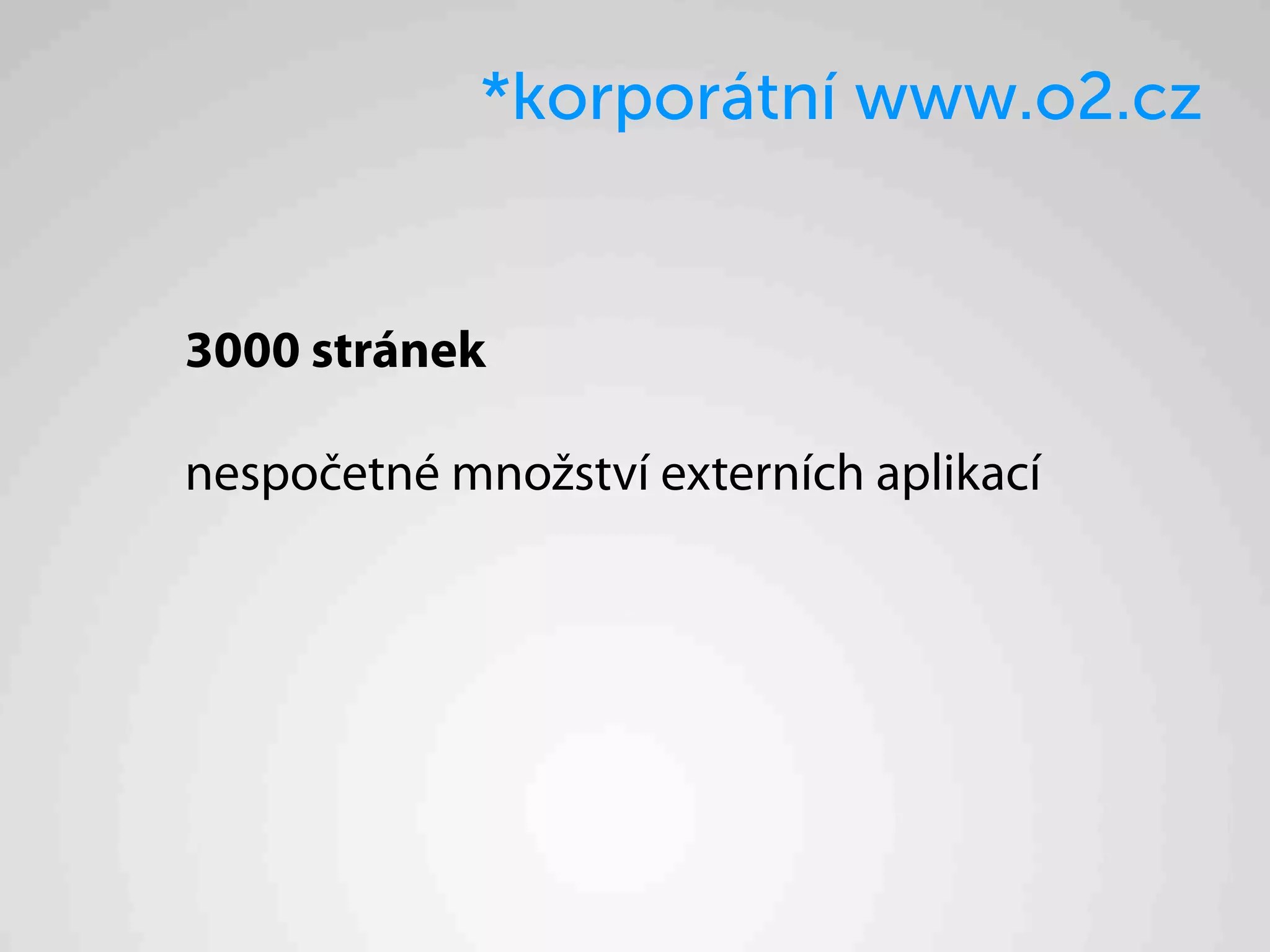 *korporátní www.o2.cz


3000 stránek

nespočetné množství externích aplikací
 