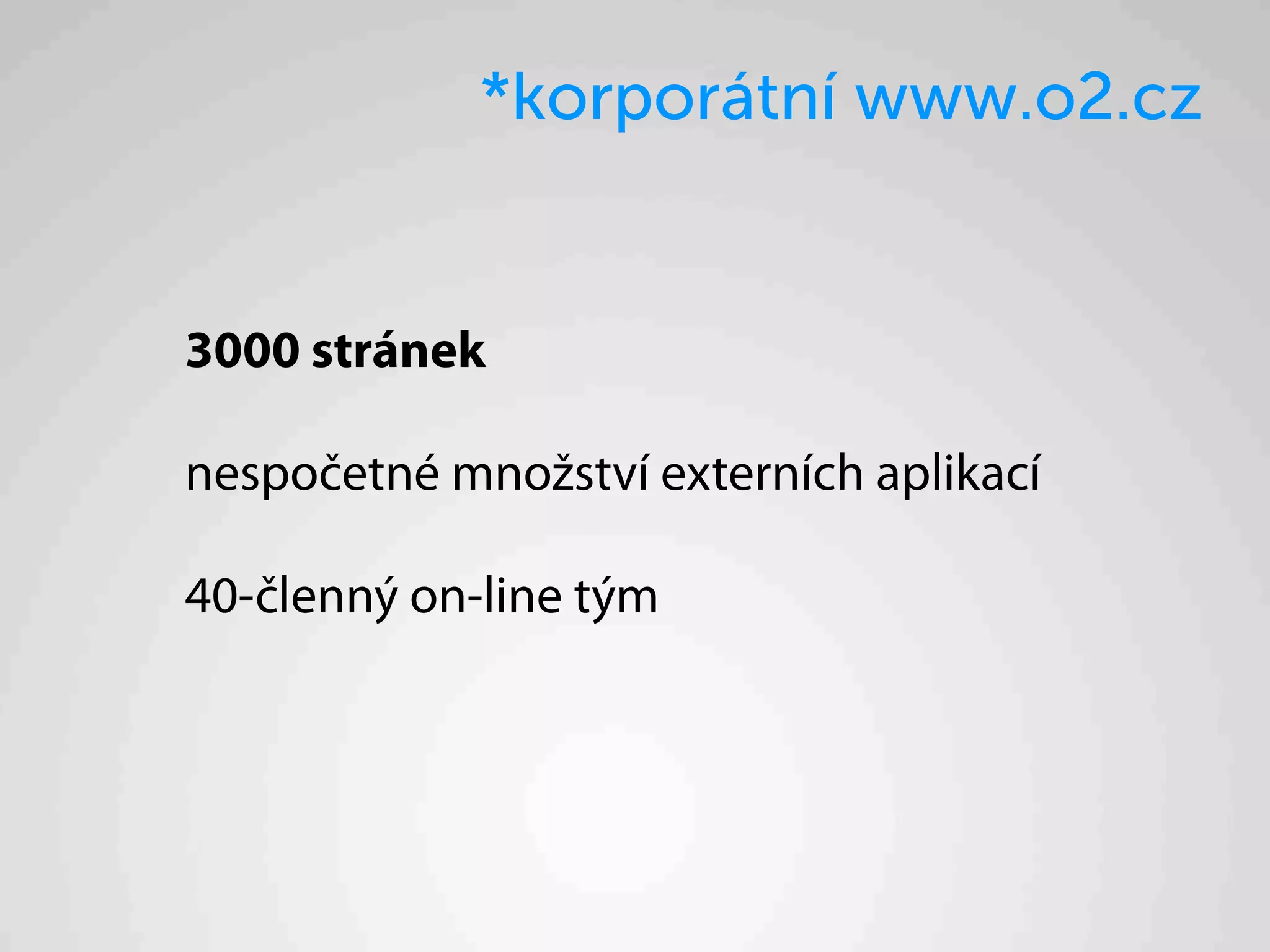 *korporátní www.o2.cz


3000 stránek

nespočetné množství externích aplikací

40-členný on-line tým
 