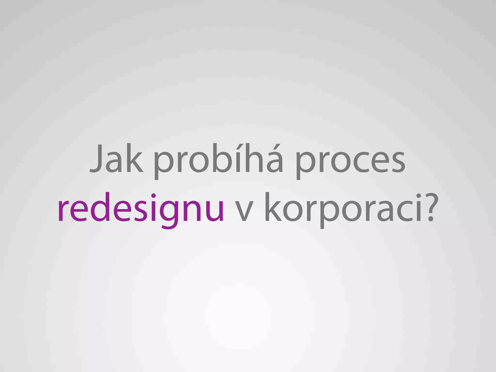 Jak probíhá proces
redesignu v korporaci?
 