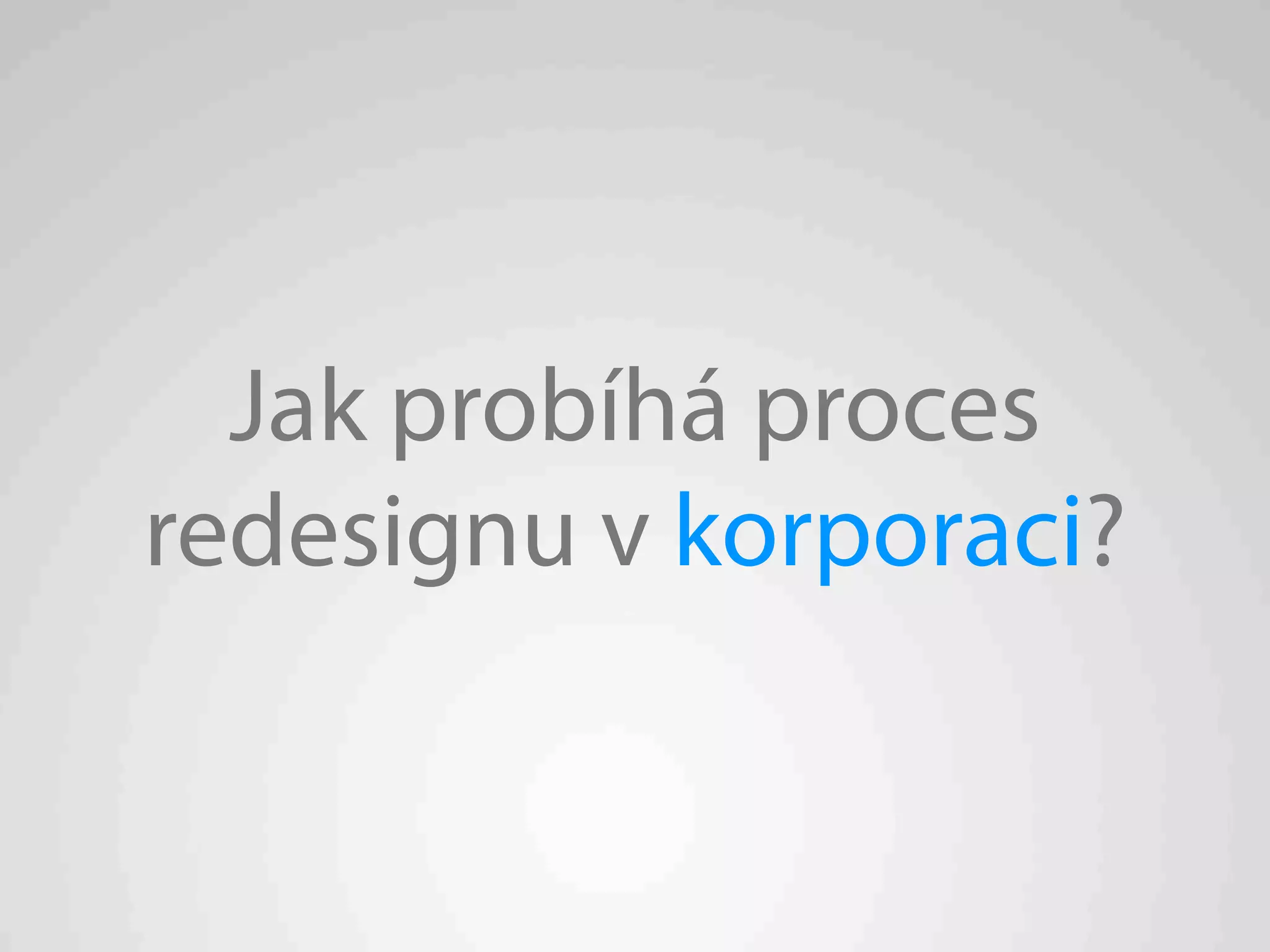 Jak probíhá proces
redesignu v korporaci?
 