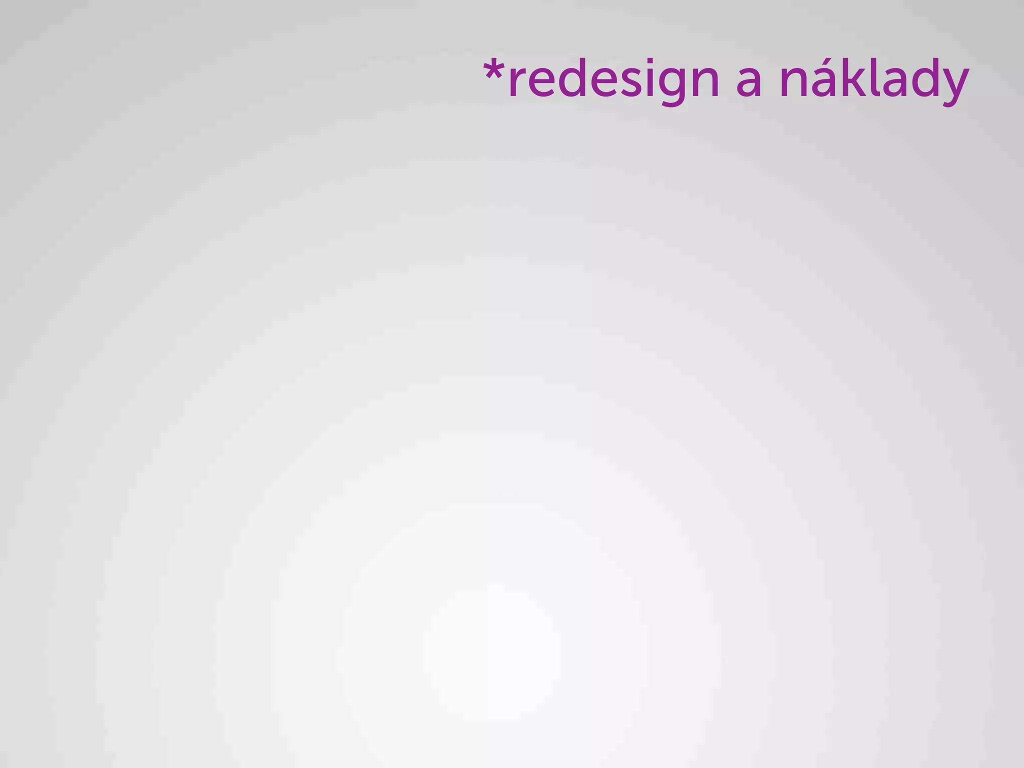 *redesign a náklady
 