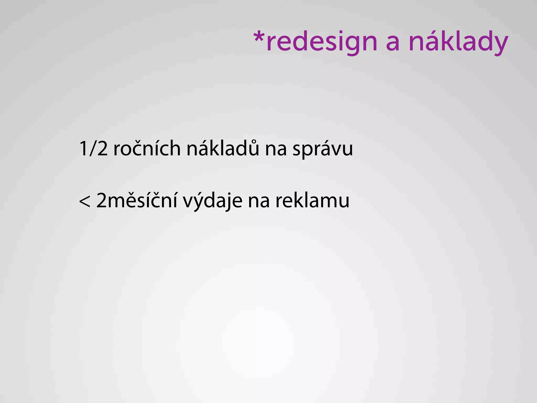 *redesign a náklady


1/2 ročních nákladů na správu

< 2měsíční výdaje na reklamu
 