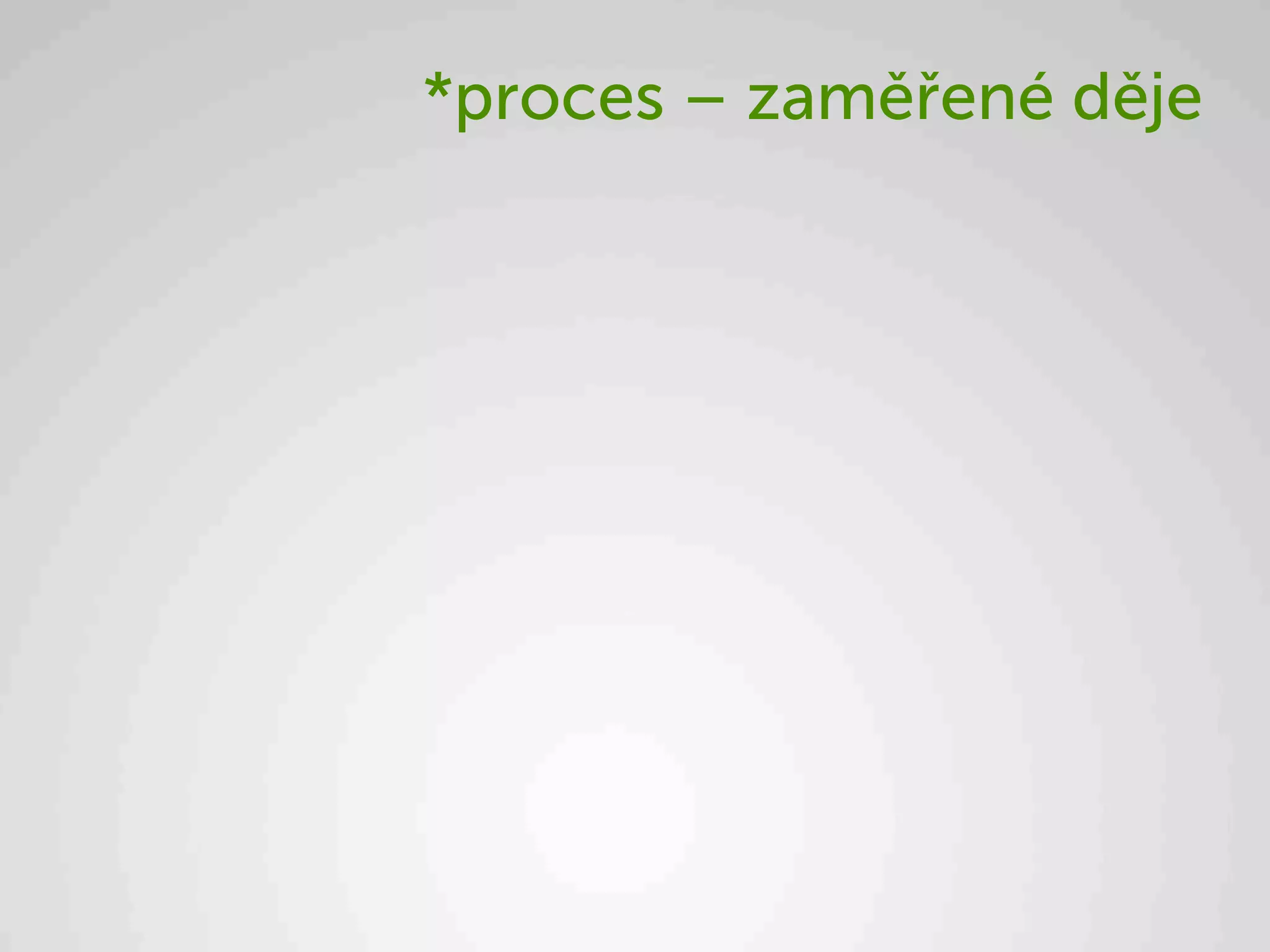 *proces – zaměřené děje
 
