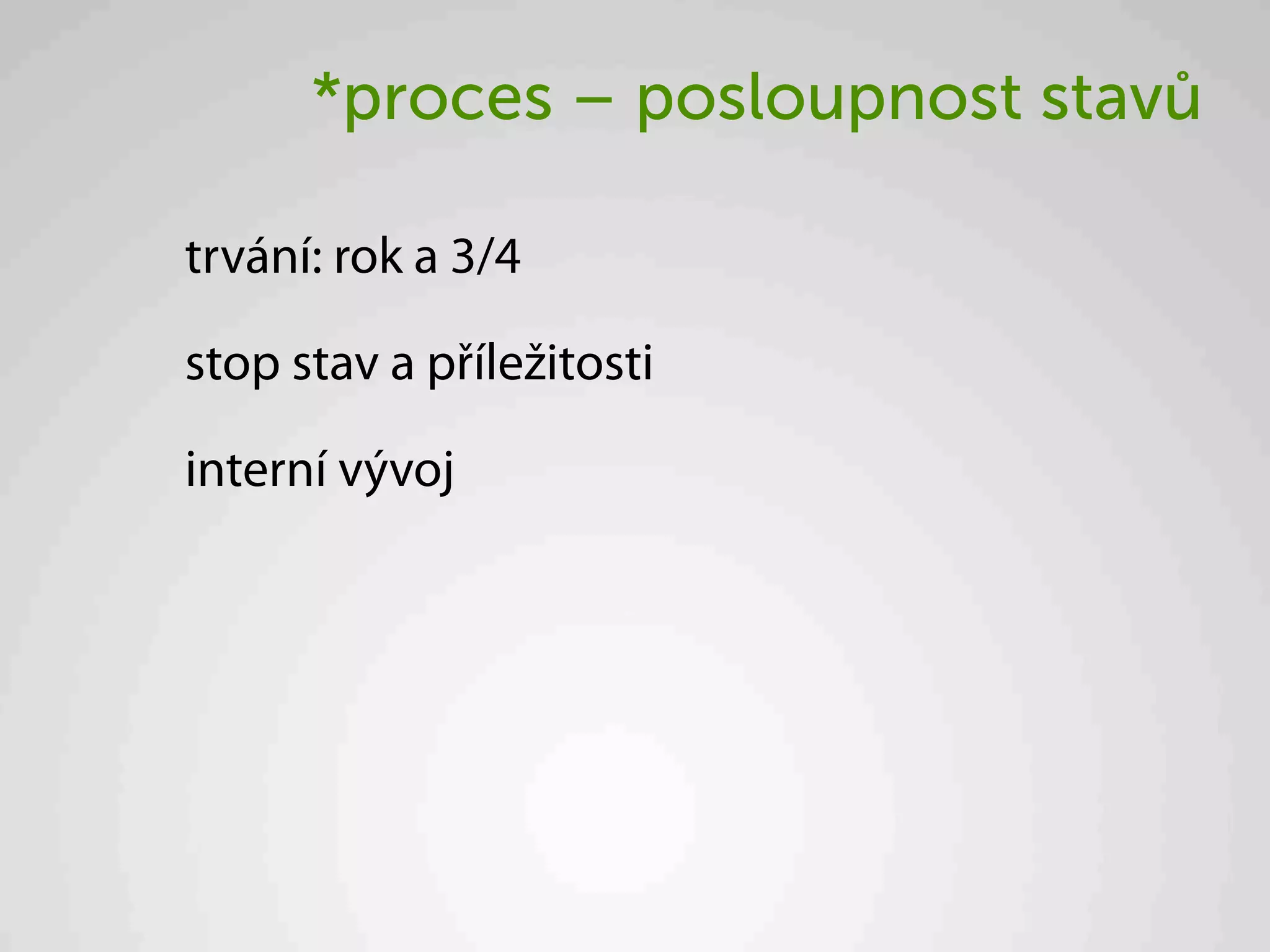 *proces – posloupnost stavů

trvání: rok a 3/4

stop stav a příležitosti

interní vývoj
 