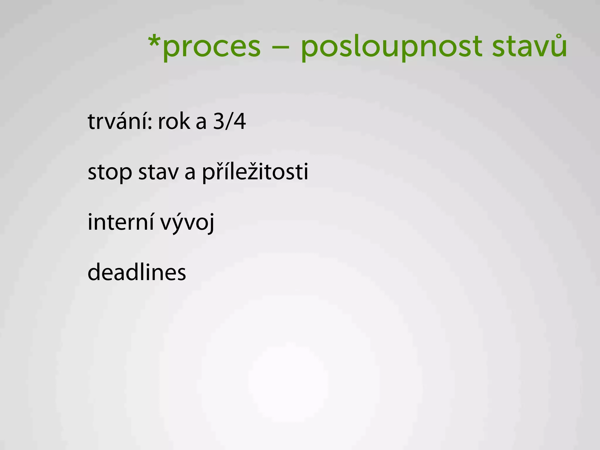*proces – posloupnost stavů

trvání: rok a 3/4

stop stav a příležitosti

interní vývoj

deadlines
 