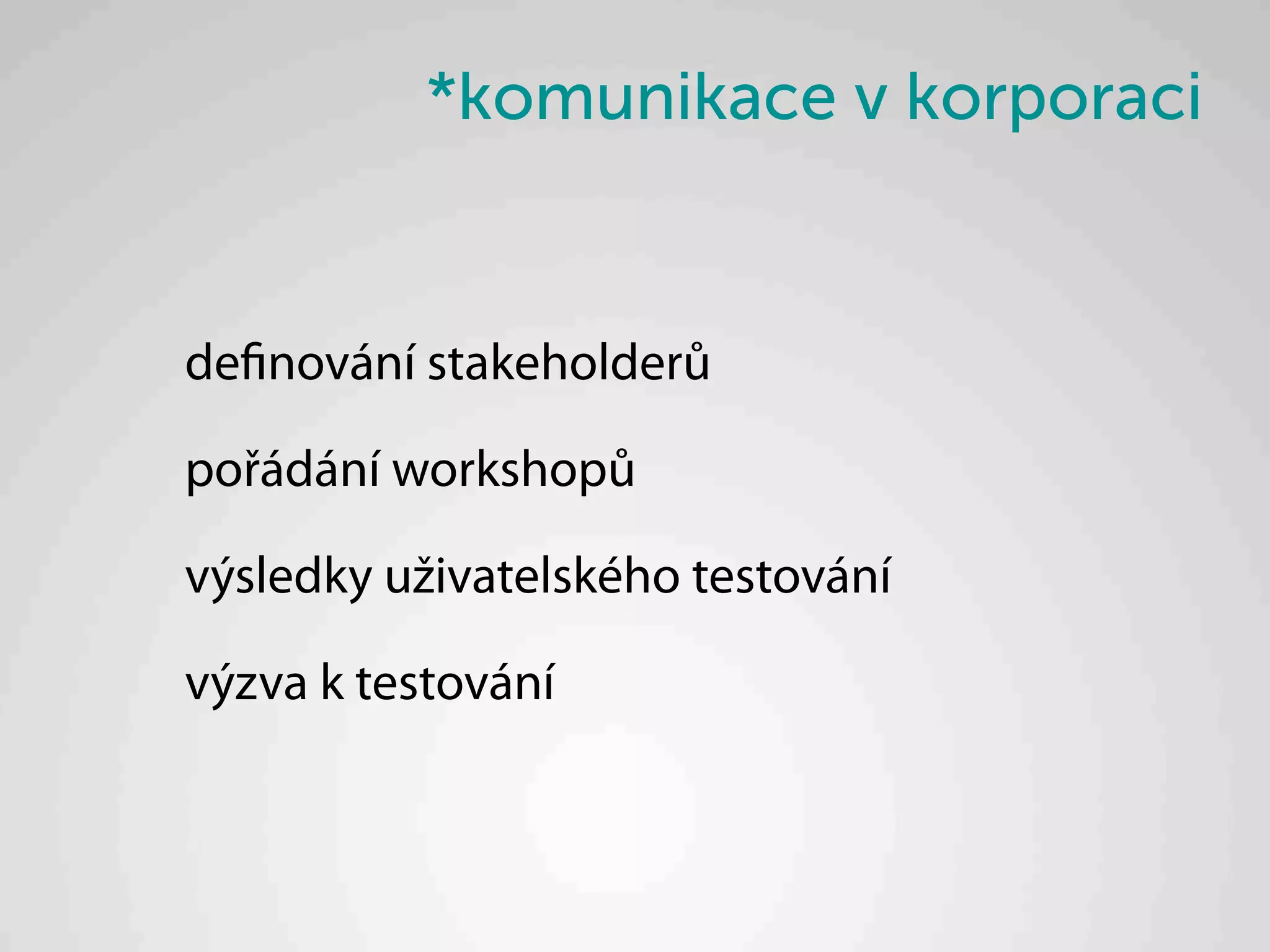 *komunikace v korporaci


definování stakeholderů

pořádání workshopů

výsledky uživatelského testování

výzva k testování
 