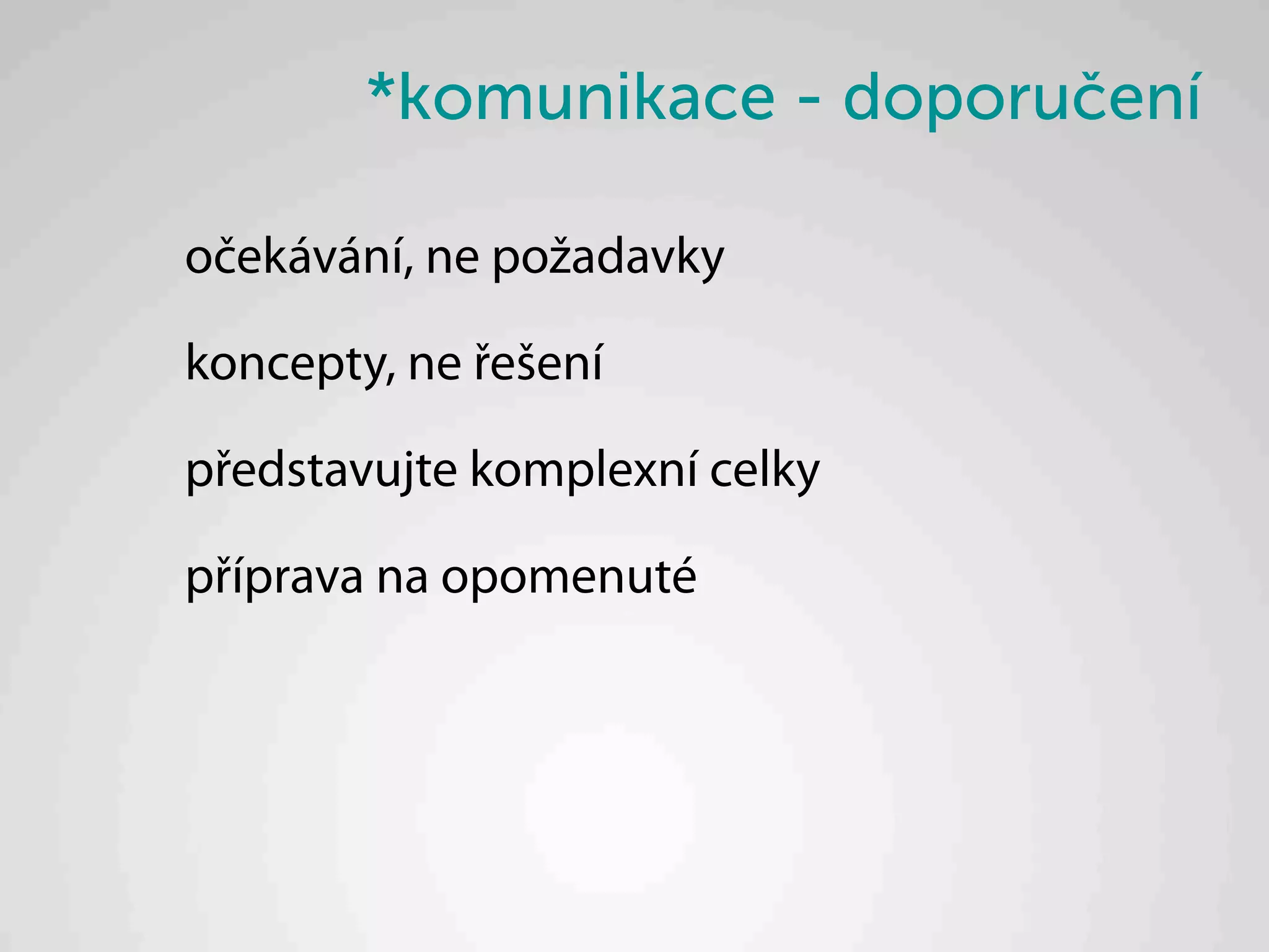 *komunikace - doporučení

očekávání, ne požadavky

koncepty, ne řešení

představujte komplexní celky

příprava na opomenuté
 