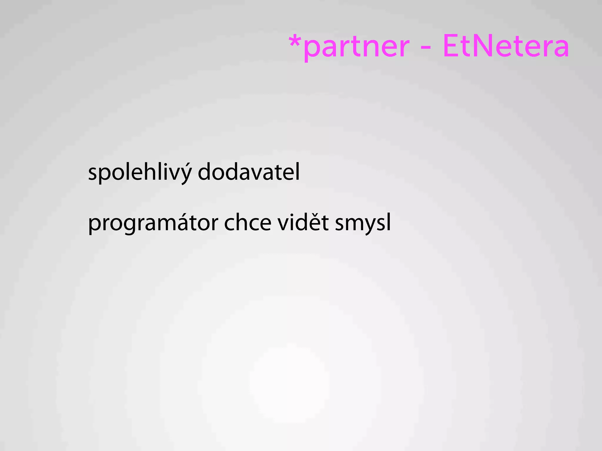 *partner - EtNetera


spolehlivý dodavatel

programátor chce vidět smysl
 